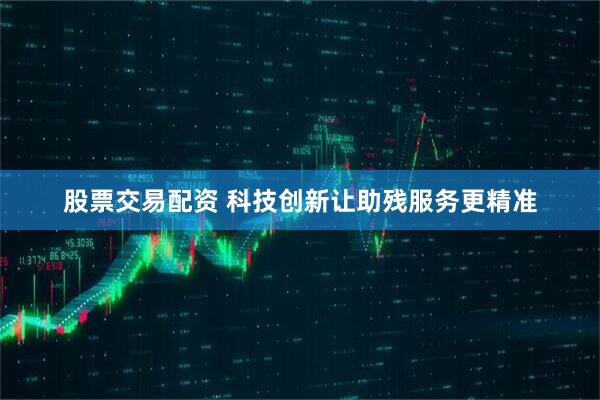股票交易配资 科技创新让助残服务更精准