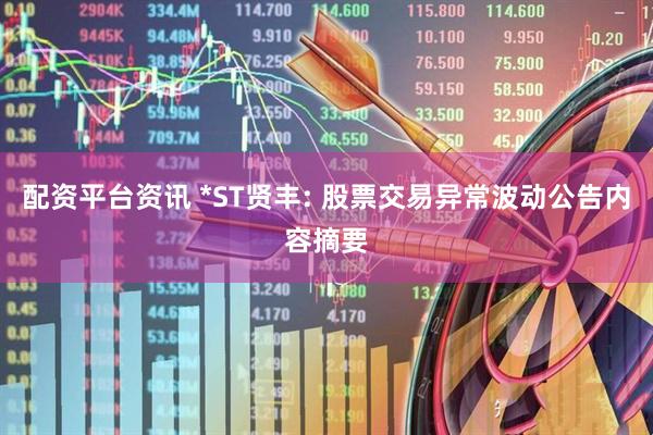 配资平台资讯 *ST贤丰: 股票交易异常波动公告内容摘要