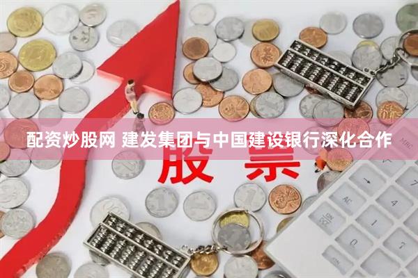配资炒股网 建发集团与中国建设银行深化合作