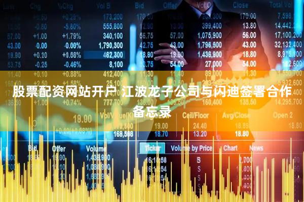 股票配资网站开户 江波龙子公司与闪迪签署合作备忘录