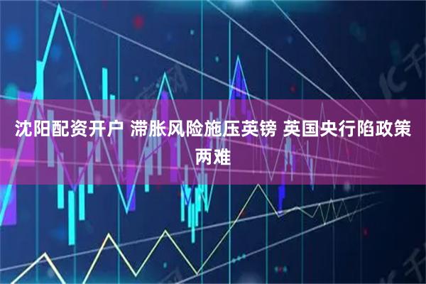 沈阳配资开户 滞胀风险施压英镑 英国央行陷政策两难