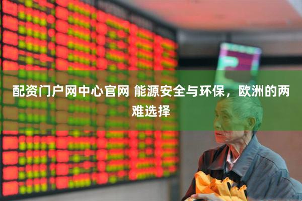 配资门户网中心官网 能源安全与环保，欧洲的两难选择