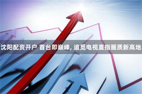 沈阳配资开户 首台即巅峰, 追觅电视直指画质新高地