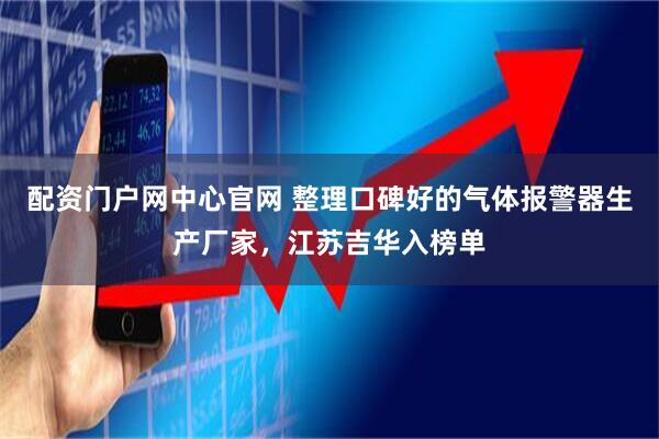 配资门户网中心官网 整理口碑好的气体报警器生产厂家，江苏吉华入榜单