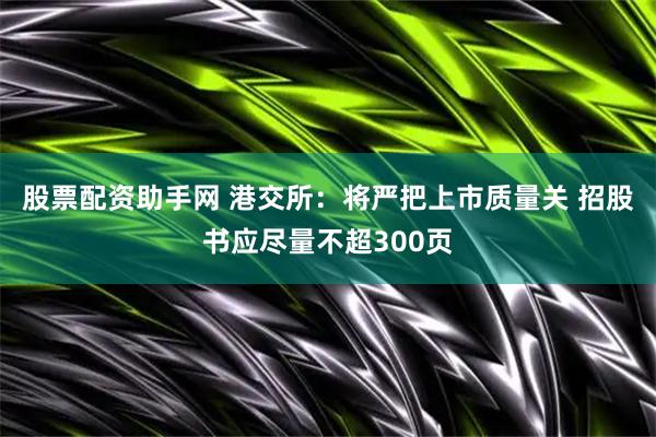 股票配资助手网 港交所:将严把上市质量关 招股书应尽量不超300页