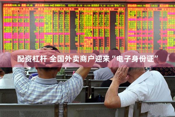 配资杠杆 全国外卖商户迎来“电子身份证”