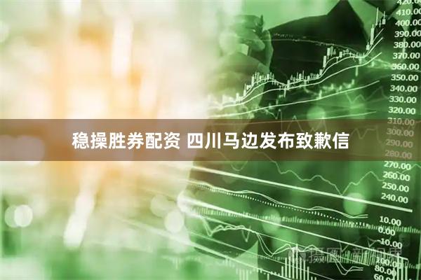 稳操胜券配资 四川马边发布致歉信