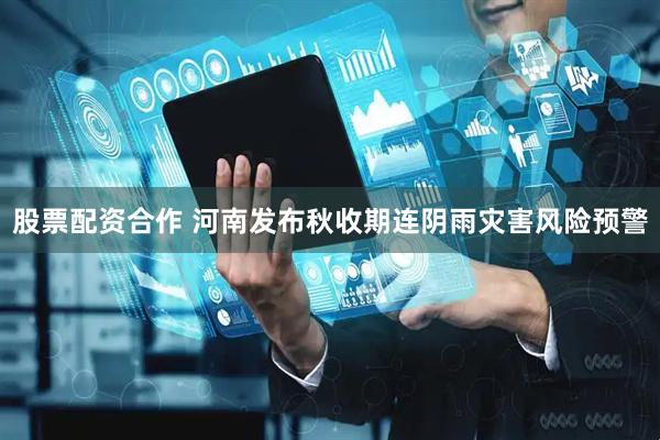 股票配资合作 河南发布秋收期连阴雨灾害风险预警